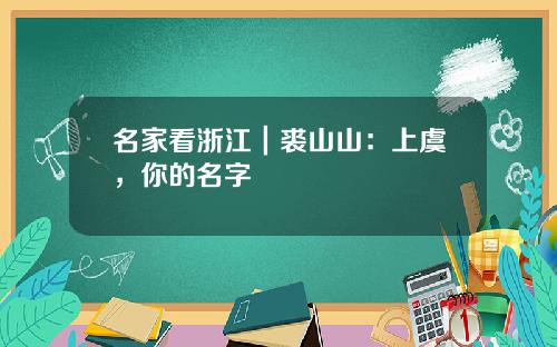 名家看浙江｜裘山山：上虞，你的名字