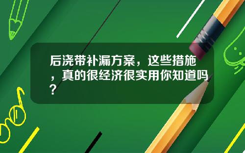 后浇带补漏方案，这些措施，真的很经济很实用你知道吗？