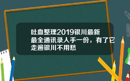 吐血整理2019银川最新最全通讯录人手一份，有了它走遍银川不用愁