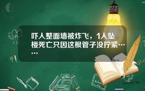 吓人整面墙被炸飞，1人坠楼死亡只因这根管子没拧紧……