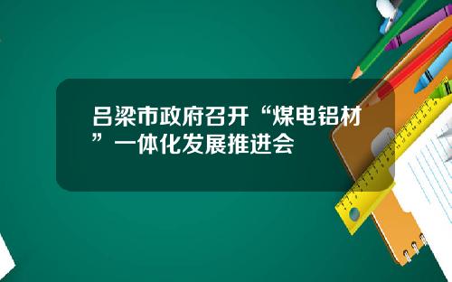 吕梁市政府召开“煤电铝材”一体化发展推进会