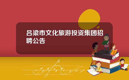 吕梁市文化旅游投资集团招聘公告