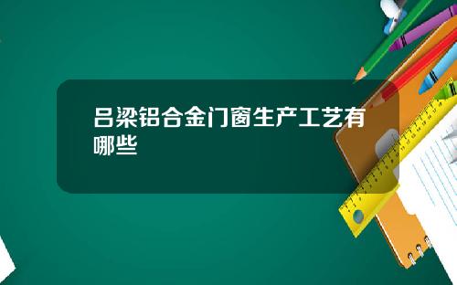 吕梁铝合金门窗生产工艺有哪些