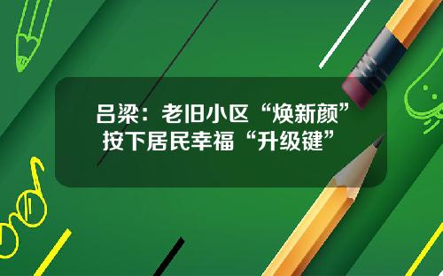 吕梁：老旧小区“焕新颜” 按下居民幸福“升级键”