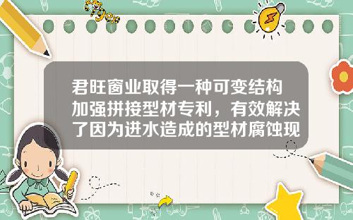 君旺窗业取得一种可变结构加强拼接型材专利，有效解决了因为进水造成的型材腐蚀现象