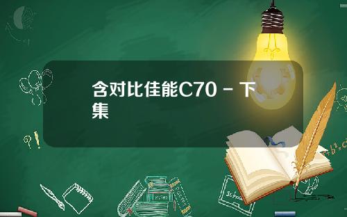 含对比佳能C70 - 下集