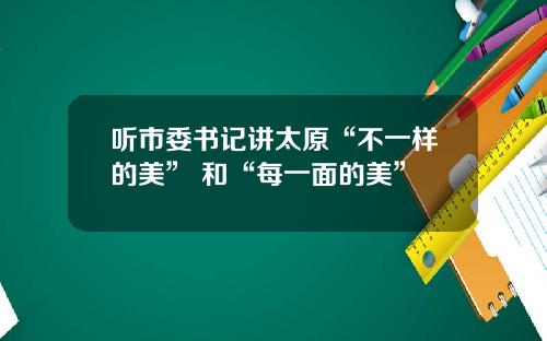 听市委书记讲太原“不一样的美” 和“每一面的美”