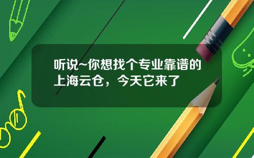 听说~你想找个专业靠谱的上海云仓，今天它来了