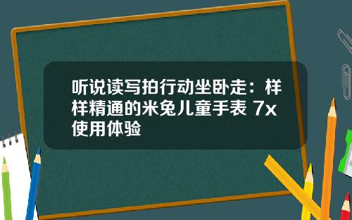 听说读写拍行动坐卧走：样样精通的米兔儿童手表 7x使用体验
