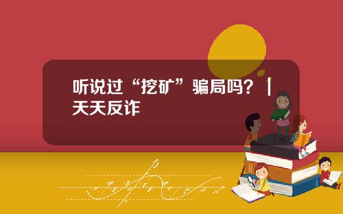 听说过“挖矿”骗局吗？｜天天反诈