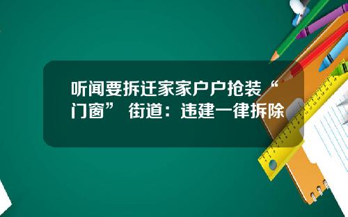 听闻要拆迁家家户户抢装“门窗” 街道：违建一律拆除