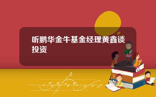 听鹏华金牛基金经理黄鑫谈投资