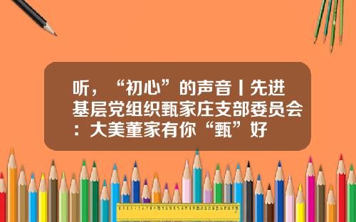 听，“初心”的声音丨先进基层党组织甄家庄支部委员会：大美董家有你“甄”好