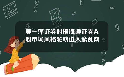 吴一萍证券时报海通证券A股市场风格轮动进入紊乱期