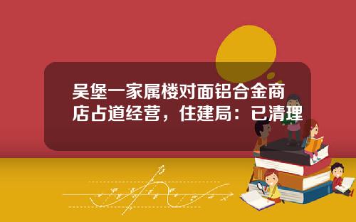 吴堡一家属楼对面铝合金商店占道经营，住建局：已清理