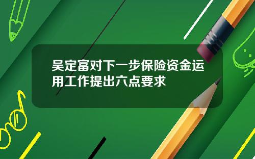 吴定富对下一步保险资金运用工作提出六点要求