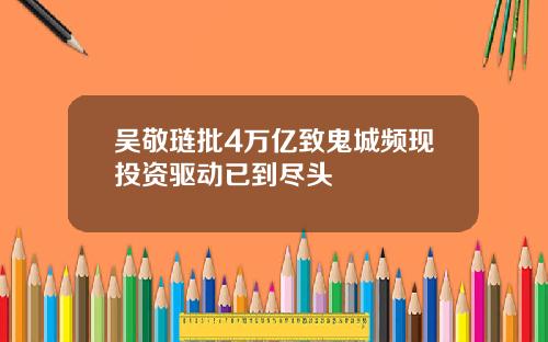 吴敬琏批4万亿致鬼城频现投资驱动已到尽头