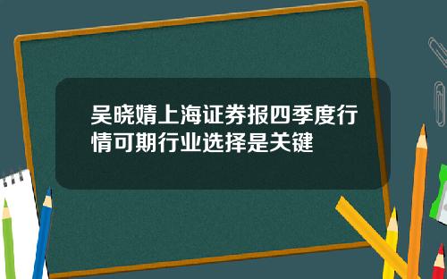 吴晓婧上海证券报四季度行情可期行业选择是关键