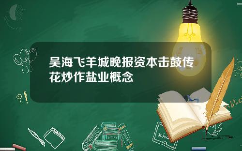 吴海飞羊城晚报资本击鼓传花炒作盐业概念
