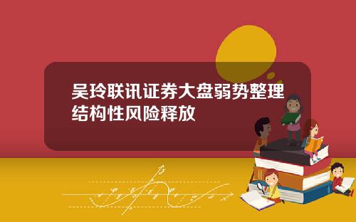 吴玲联讯证券大盘弱势整理结构性风险释放