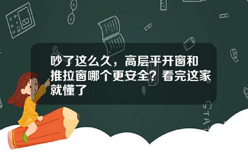 吵了这么久，高层平开窗和推拉窗哪个更安全？看完这家就懂了