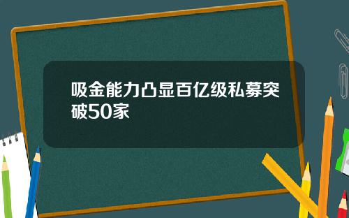 吸金能力凸显百亿级私募突破50家