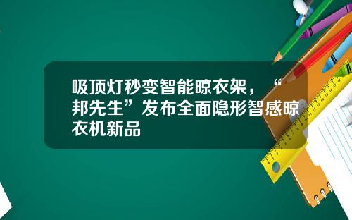 吸顶灯秒变智能晾衣架，“邦先生”发布全面隐形智感晾衣机新品
