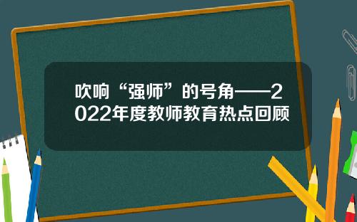 吹响“强师”的号角——2022年度教师教育热点回顾