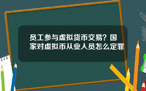 员工参与虚拟货币交易？国家对虚拟币从业人员怎么定罪