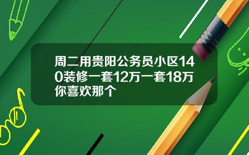 周二用贵阳公务员小区140装修一套12万一套18万你喜欢那个