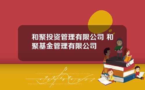 和聚投资管理有限公司 和聚基金管理有限公司