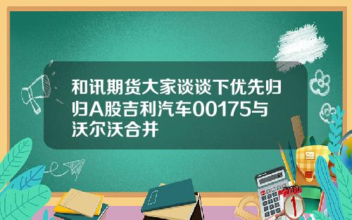 和讯期货大家谈谈下优先归归A股吉利汽车00175与沃尔沃合并