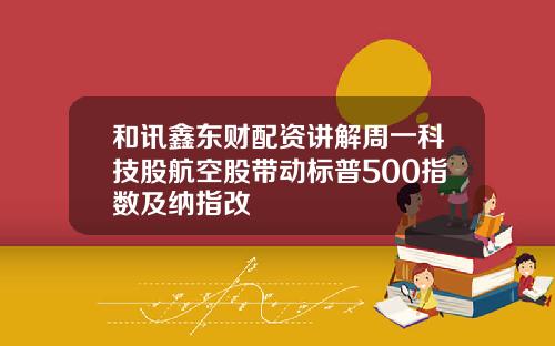 和讯鑫东财配资讲解周一科技股航空股带动标普500指数及纳指改