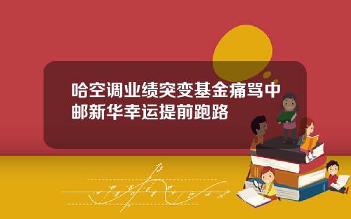 哈空调业绩突变基金痛骂中邮新华幸运提前跑路