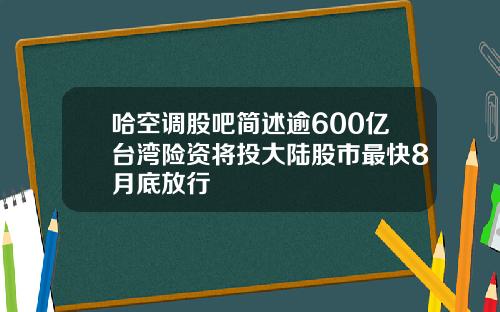 哈空调股吧简述逾600亿台湾险资将投大陆股市最快8月底放行