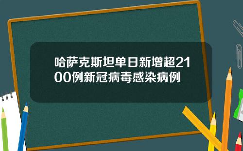 哈萨克斯坦单日新增超2100例新冠病毒感染病例