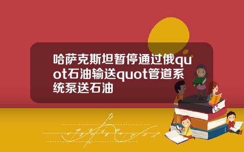 哈萨克斯坦暂停通过俄quot石油输送quot管道系统泵送石油