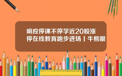 响应停课不停学近20股涨停在线教育跑步进场丨牛熊眼