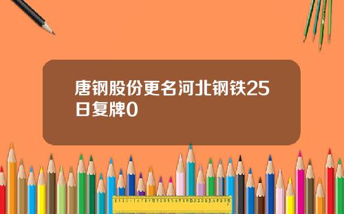 唐钢股份更名河北钢铁25日复牌0