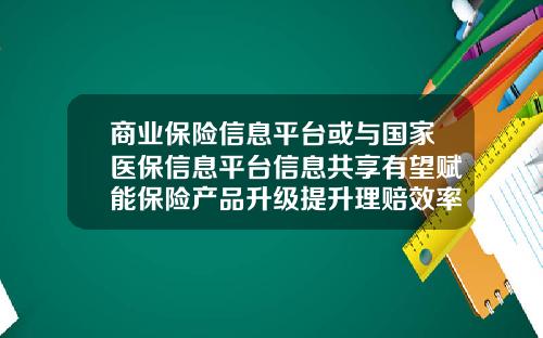 商业保险信息平台或与国家医保信息平台信息共享有望赋能保险产品升级提升理赔效率-中国商业保险有多少年历史