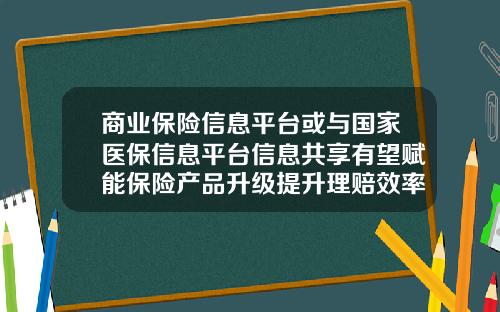 商业保险信息平台或与国家医保信息平台信息共享有望赋能保险产品升级提升理赔效率-保险公司费用管理