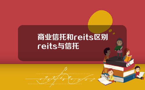 商业信托和reits区别reits与信托