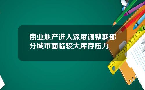 商业地产进入深度调整期部分城市面临较大库存压力