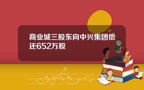 商业城三股东向中兴集团偿还652万股
