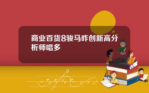 商业百货8骏马昨创新高分析师唱多