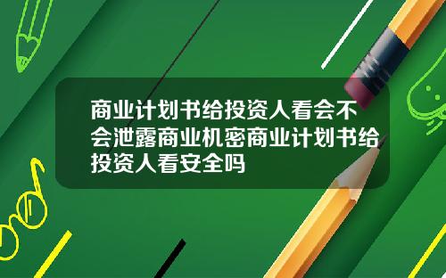 商业计划书给投资人看会不会泄露商业机密商业计划书给投资人看安全吗