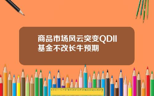商品市场风云突变QDII基金不改长牛预期
