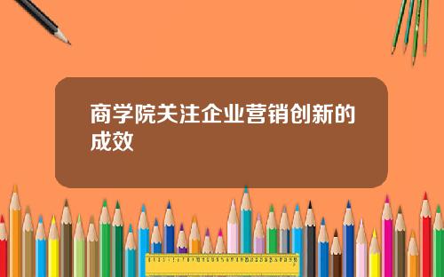 商学院关注企业营销创新的成效