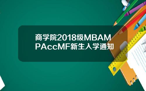 商学院2018级MBAMPAccMF新生入学通知