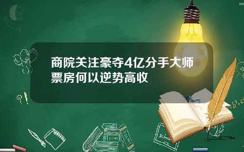 商院关注豪夺4亿分手大师票房何以逆势高收